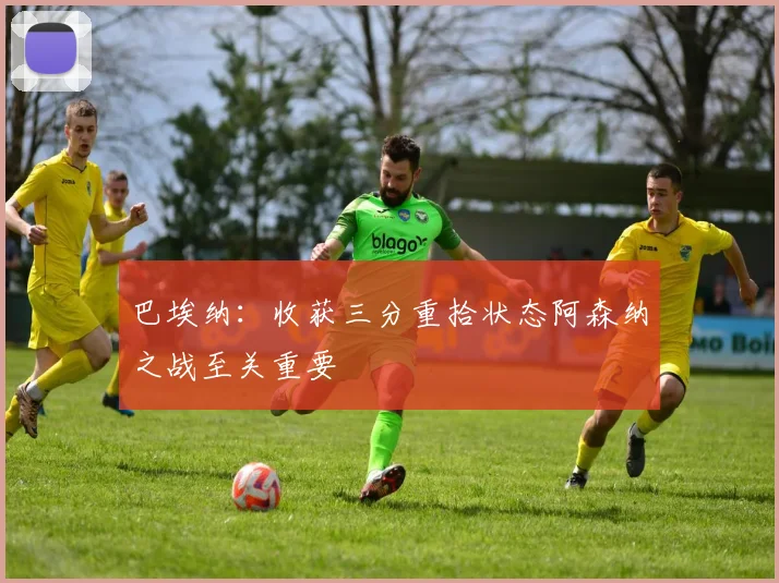 巴埃纳：收获三分重拾状态阿森纳之战至关重要