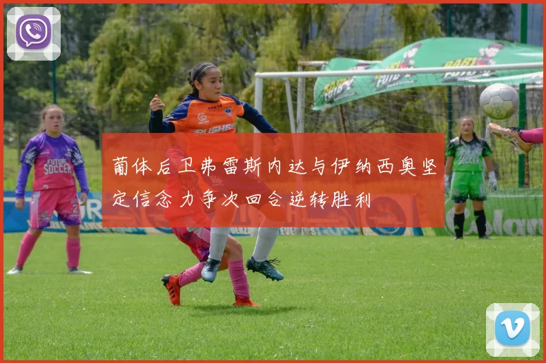 葡体后卫弗雷斯内达与伊纳西奥坚定信念力争次回合逆转胜利