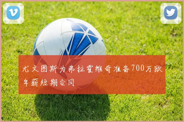 尤文图斯为弗拉霍维奇准备700万欧年薪短期合同