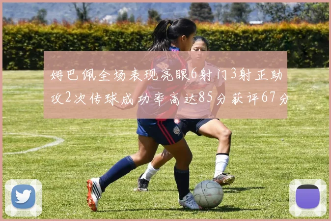 姆巴佩全场表现亮眼6射门3射正助攻2次传球成功率高达85分获评67分