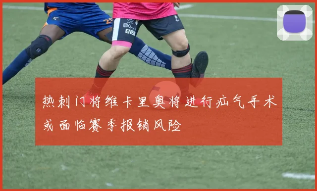 热刺门将维卡里奥将进行疝气手术或面临赛季报销风险