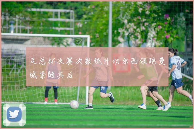 足总杯决赛次数统计切尔西领跑曼城紧随其后