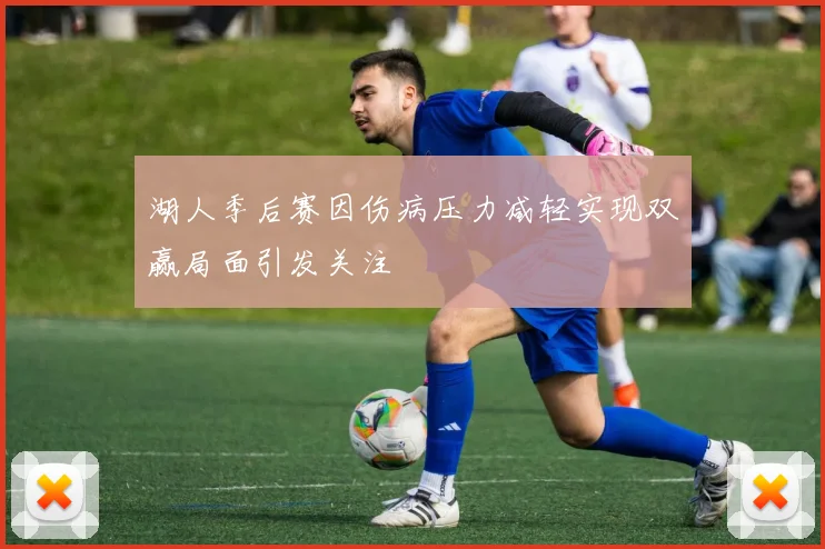 湖人季后赛因伤病压力减轻实现双赢局面引发关注