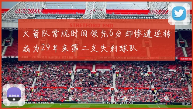 火箭队常规时间领先6分却惨遭逆转成为29年来第二支失利球队