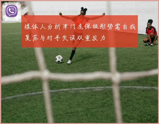 媒体人分析津门虎保级形势需自我复苏与对手失误双重发力